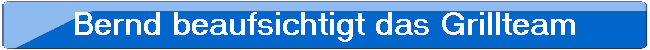 Bernd beaufsichtigt das Grillteam
