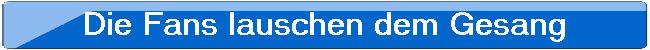 Die Fans lauschen dem Gesang