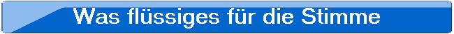 Was flssiges fr die Stimme